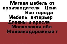 Мягкая мебель от производителя › Цена ­ 10 950 - Все города Мебель, интерьер » Диваны и кресла   . Московская обл.,Железнодорожный г.
